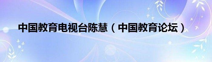 教育频道陈慧外流_中国教育局陈慧3分钟