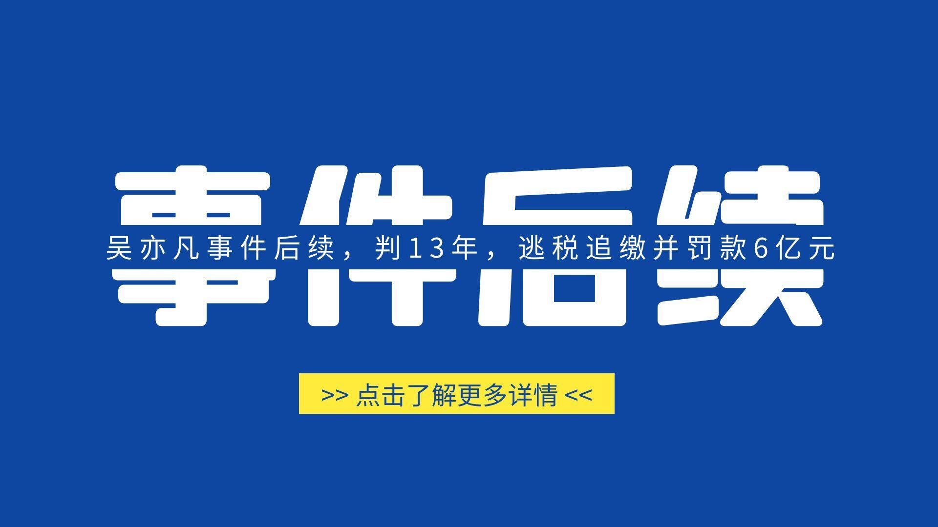 吴亦凡事件后续，判13年，逃税追缴并罚款6亿元