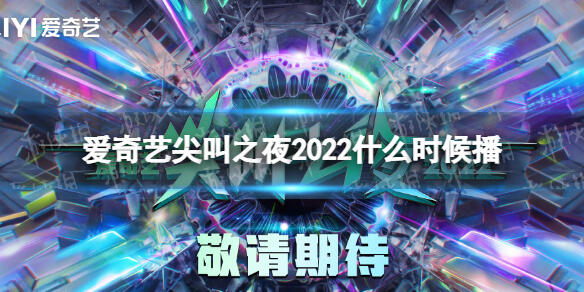 2022尖叫之夜时间 爱奇艺尖叫之夜2022时间