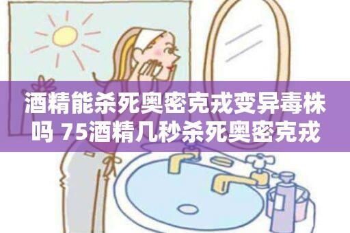 75%酒精对奥密克戎有效么 75酒精几秒杀死奥密克戎 奥密克戎喷酒精后存活时间