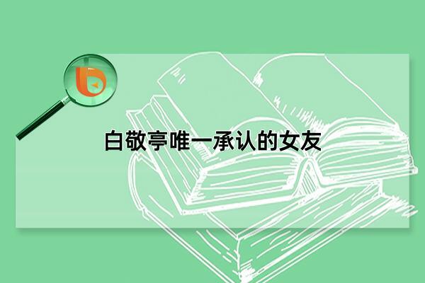 白敬亭唯一承认的女友 白敬亭唯一承认的女友达瓦卓玛