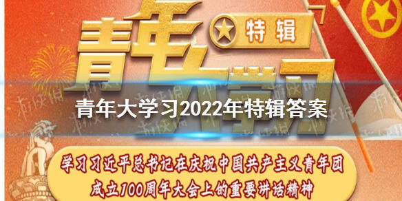 青年大学2022年特辑答案 青年大学习2022年特辑题目和答案