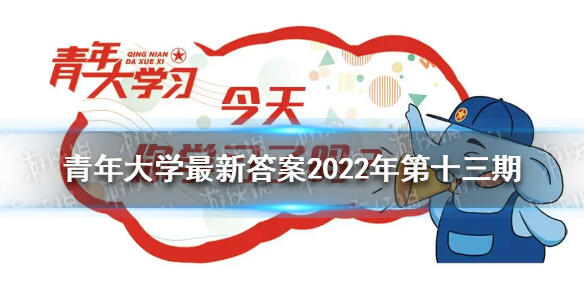 青年大学最新答案2022年第十三期 青年大学习最新一期的题目答案