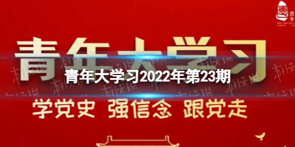 2022年青年大学习第二十三期答案最新 青年大学习2022第23期答案