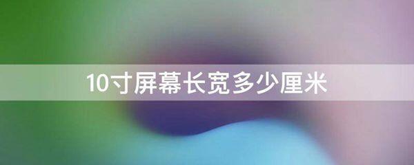 10寸屏幕长宽多少厘米