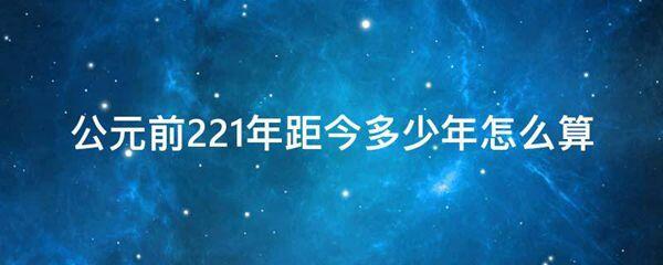 公元前221年距今多少年怎么算