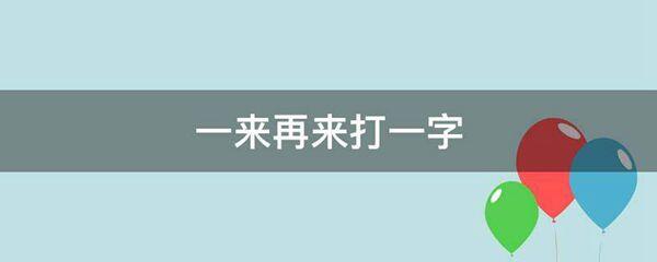 一来再来打一字