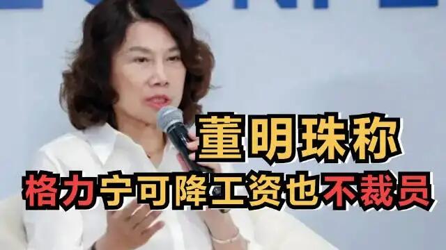 企业裁员现象频频发生 董明珠承诺格力宁可降工资，绝不裁员！