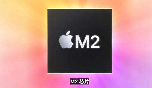 M2芯片什么时候发布的 M2芯片与M1区别在哪里